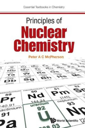 Principles of Nuclear Chemistry : Essential Textbooks in Chemistry - Peter A. C. McPherson