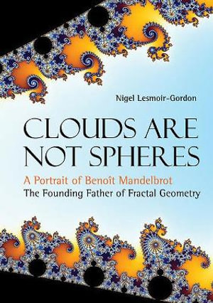 Clouds Are Not Spheres : A Portrait of Benoit Mandelbrot, the Founding Father of Fractal Geometry - Nigel Lesmoir-Gordon