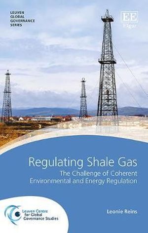 Regulating Shale Gas : The Challenge of Coherent Environmental and Energy Regulation - Leonie Reins