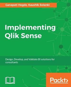 Implementing Qlik Sense : Design, Develop, and Validate BI solutions for consultants - Kaushik Solanki