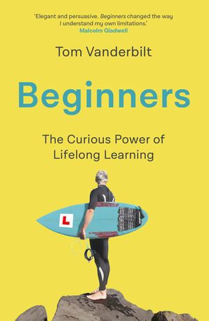 Beginners : The Joy and Transformative Power of Lifelong Learning - Tom Vanderbilt