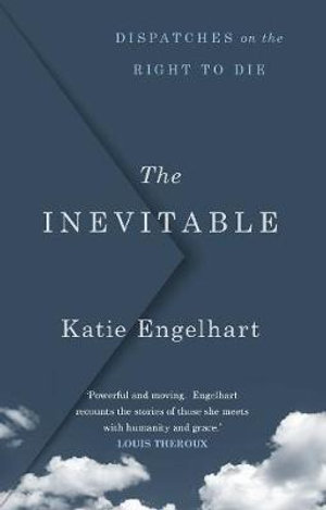 The Inevitable : Dispatches on the Right to Die - Katie Engelhart