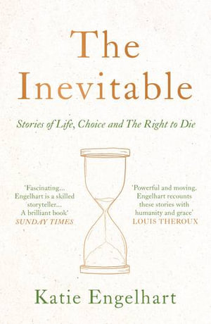 The Inevitable : Stories of Life, Choice and the Right to Die - Katie Engelhart