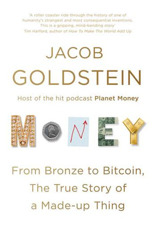 Money : From Bronze to Bitcoin, the True Story of a Made-up Thing - Jacob Goldstein