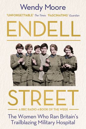 Endell Street : The Women Who Ran Britain's Trailblazing Military Hospital - Wendy Moore