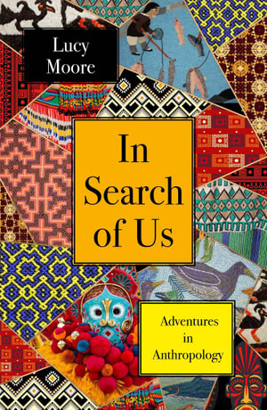 In Search of Us : Adventures in Anthropology - Lucy Moore