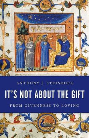 It's Not About the Gift : From Givenness to Loving - Anthony J. Steinbock