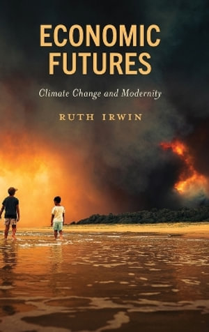 Economic Futures : Climate Change and Modernity - Ruth Irwin