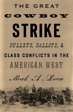 The Great Cowboy Strike : Bullets, Ballots & Class Conflicts in the American West - Mark Lause