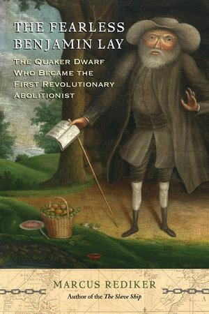 The Fearless Benjamin Lay : The Quaker Dwarf Who Became the First Revolutionary Abolitionist - Marcus Rediker