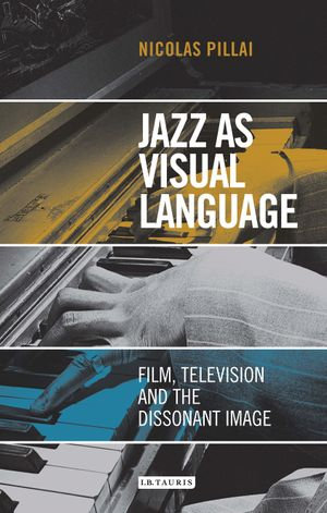 Jazz as Visual Language : Film, Television and the Dissonant Image - Nicolas Pillai