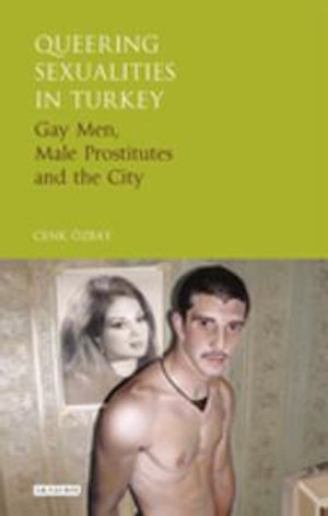 Queering Sexualities in Turkey : Gay Men, Male Prostitutes and the City - Cenk Özbay