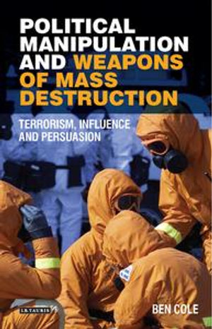 Political Manipulation and Weapons of Mass Destruction : Terrorism, Influence and Persuasion - Ben Cole