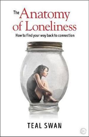 The Anatomy of Loneliness : How to Find Your Way Back to Connection - Teal Swan