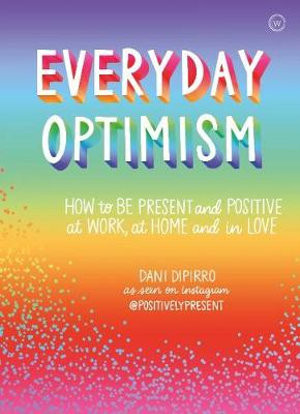 Everyday Optimism : How to be Positive and Present at Work, at Home and in Love - Dani DiPirro