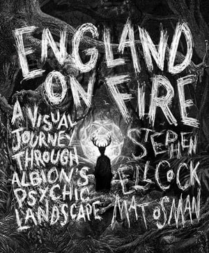 England on Fire : A Visual Journey through Albion's Psychic Landscape - Stephen Ellcock