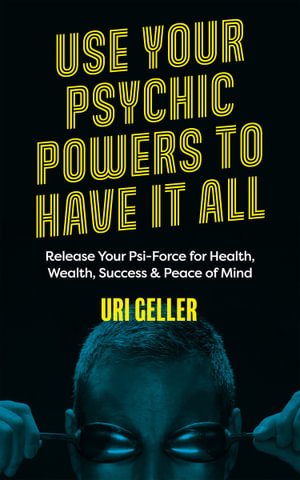 Use Your Psychic Powers to Have It All : Release Your Psi-Force for Health, Wealth, Success & Peace of Mind - Uri Geller