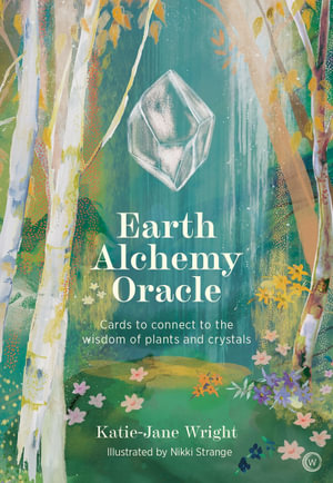 Earth Alchemy Oracle Card Deck : Connect to the wisdom and beauty of the plant and crystal kingdoms - Katie-Jane Wright