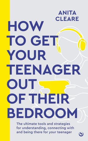 How to get your teenager out of their bedroom : The ultimate tools and strategies for understanding, connecting with and being there for your teenager - Anita Cleare