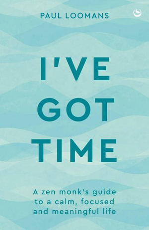 I've Got Time : A zen monk's guide to a calm, focused and meaningful life - Paul Loomans