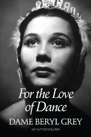 For the Love of Dance : My Autobiography - Dame Beryl Grey