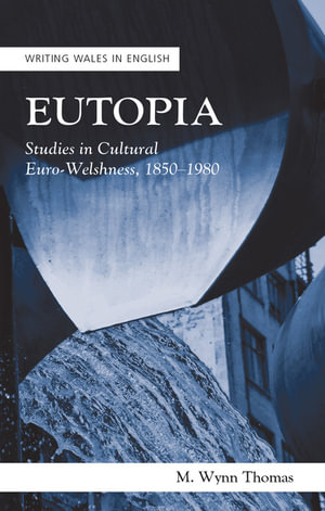 Eutopia : Studies in Cultural Euro-Welshness, 18501980 - M. Wynn Thomas