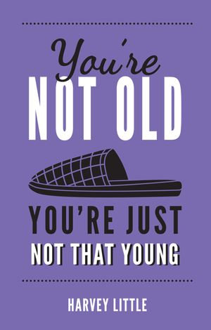 You're Not Old, You're Just Not That Young : The Funny Thing About Getting Older - Harvey Little