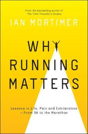 Why Running Matters : Lessons in Life, Pain and Exhilaration   From 5K to the Marathon - Ian Mortimer