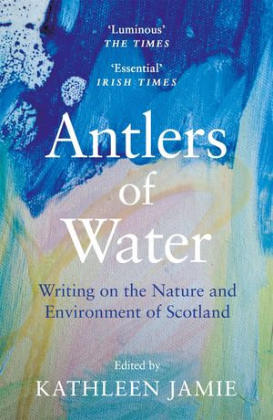 Antlers of Water : Writing on the Nature and Environment of Scotland - Kathleen Jamie