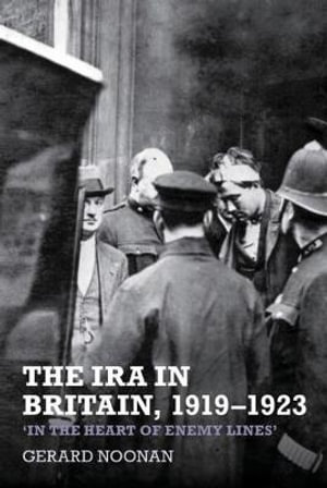 The IRA in Britain, 1919-1923 : 'In the Heart of Enemy Lines' - Gerard Noonan