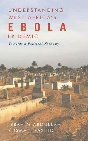 Understanding West Africa's Ebola Epidemic : Towards a Political Economy - Ibrahim Abdullah