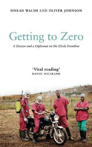 Getting to Zero : A Doctor and a Diplomat on the Ebola Frontline - Sinead Walsh