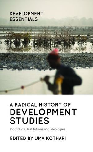 A Radical History of Development Studies : Individuals, Institutions and Ideologies - Uma Kothari