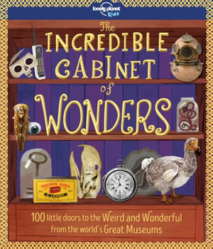 The Incredible Cabinet of Wonders : 100 little doors to the Weird and Wonderful from the world's Great Museums - Lonely Planet Kids