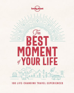 The Best Moment Of Your Life : 100 Life-Changing Travel Experiences - Lonely Planet