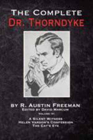 The Complete Dr. Thorndyke - Volume IV : A Silent Witness, Helen Vardon's Confession and The Cat's Eye - R. Austin Freeman