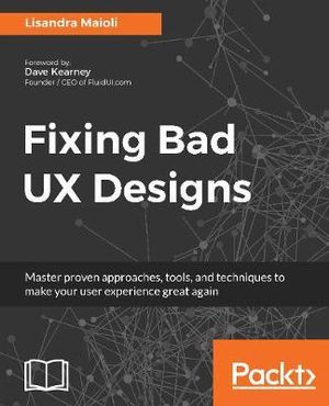 Fixing bad UX Designs : Master proven approaches, tools, and techniques to make your user experience great again - Lisandra Maioli