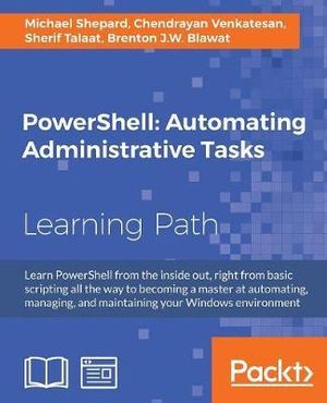 PowerShell Automating Administrative Tasks : The art of automating and managing Windows environments - Sherif Talaat