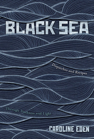 Black Sea : Dispatches and Recipes, Through Darkness and Light  - Caroline Eden