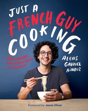 Just a French Guy Cooking : Easy Recipes and Kitchen Hacks for Rookies - Alexis Gabriel Aïnouz