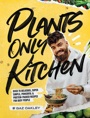 Plants-Only Kitchen, Over 70 delicious, vegan, super-simple, powerful &  protein-packed recipes for busy people by Gaz Oakley | 9781787134980 |  Booktopia