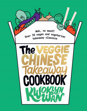 The Veggie Chinese Takeaway Cookbook : Wok, No Meat? Over 70 Vegan and Vegetarian Takeaway Classics - Kwoklyn Wan