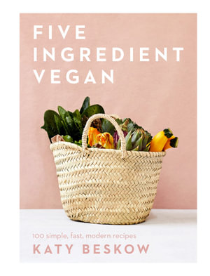 Five Ingredient Vegan : 100 Simple, Fast, Modern Recipes - Katy Beskow