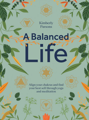 A Balanced Life : Align Your Chakras and Find Your Best Self Through Yoga and Meditation - Kimberly Parsons