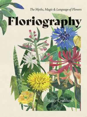 Floriography : The Myths, Magic & Language of Flowers - Sally Coulthard