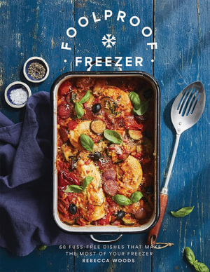 Foolproof Freezer : 60 Fuss-Free Dishes that Make the Most of Your Freezer - Rebecca Woods