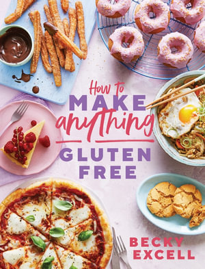 How to Make Anything Gluten Free (The Sunday Times Bestseller) : Over 100 Recipes for Everything from Home Comforts to Fakeaways, Cakes to Dessert, Brunch to Bread - Becky Excell