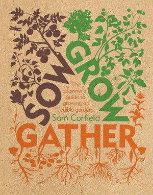 Sow Grow Gather : The Beginner's Guide to Growing an Edible Garden - Sam Corfield