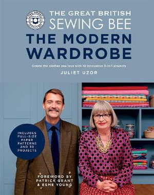 The Great British Sewing Bee: The Modern Wardrobe : Create Clothes You Love with 28 Projects and Innovative Alteration Techniques - Juliet Uzor