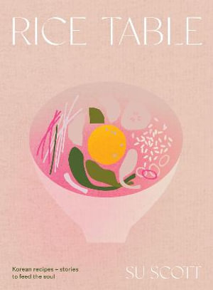 Rice Table : Korean Recipes and Stories to Feed the Soul - Su Scott